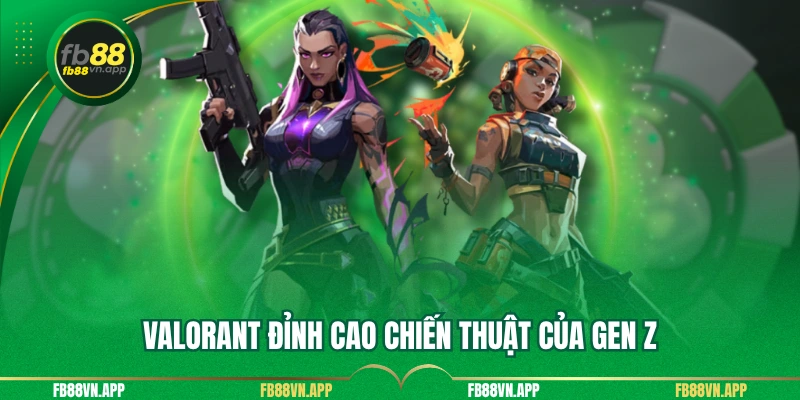 Valorant đỉnh cao chiến thuật của Gen Z